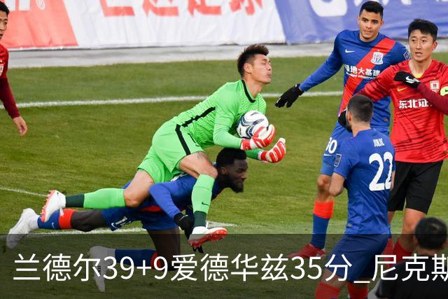 兰德尔39+9爱德华兹35分 尼克斯主场擒森林狼
